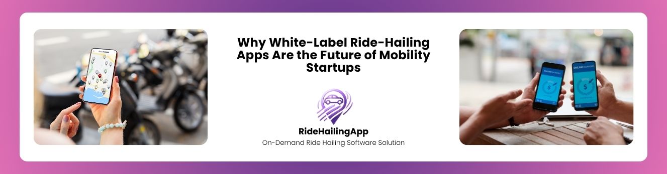 Why White-Label Ride-Hailing Apps Are the Future of Mobility Startups	